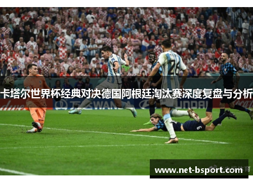 卡塔尔世界杯经典对决德国阿根廷淘汰赛深度复盘与分析