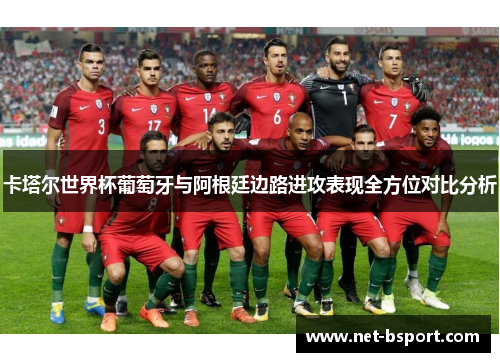卡塔尔世界杯葡萄牙与阿根廷边路进攻表现全方位对比分析