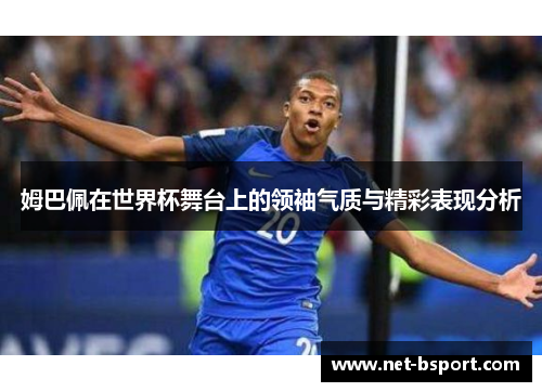 姆巴佩在世界杯舞台上的领袖气质与精彩表现分析