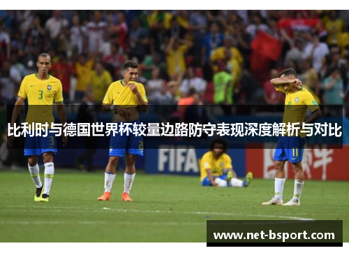 比利时与德国世界杯较量边路防守表现深度解析与对比
