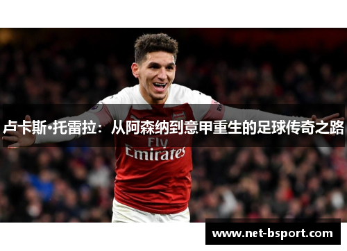 卢卡斯·托雷拉：从阿森纳到意甲重生的足球传奇之路