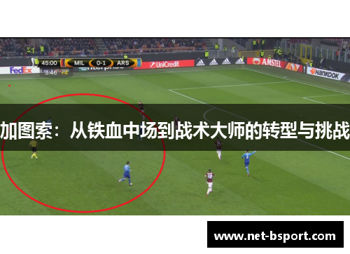 加图索：从铁血中场到战术大师的转型与挑战