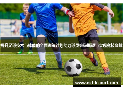 提升足球技术与体能的全面训练计划助力球员突破瓶颈与实现竞技巅峰
