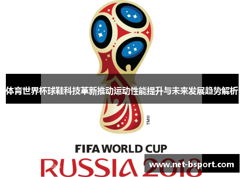 体育世界杯球鞋科技革新推动运动性能提升与未来发展趋势解析