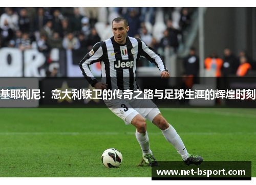 基耶利尼：意大利铁卫的传奇之路与足球生涯的辉煌时刻