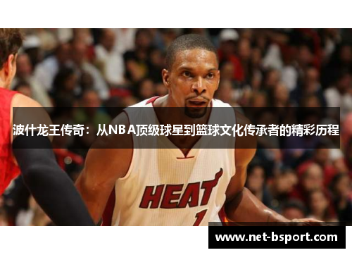 波什龙王传奇：从NBA顶级球星到篮球文化传承者的精彩历程