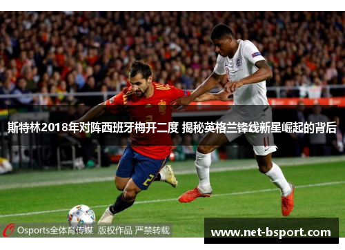 斯特林2018年对阵西班牙梅开二度 揭秘英格兰锋线新星崛起的背后