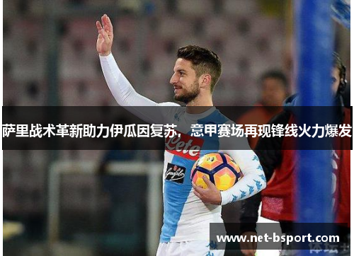 萨里战术革新助力伊瓜因复苏，意甲赛场再现锋线火力爆发