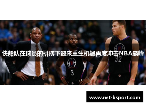 快船队在球员的拼搏下迎来重生机遇再度冲击NBA巅峰