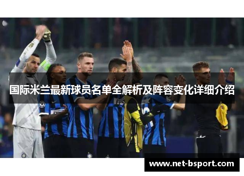 国际米兰最新球员名单全解析及阵容变化详细介绍
