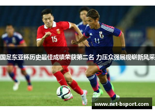 国足东亚杯历史最佳成绩荣获第二名 力压众强展现崭新风采