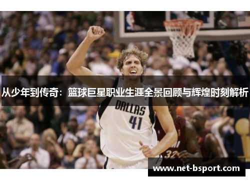 从少年到传奇：篮球巨星职业生涯全景回顾与辉煌时刻解析