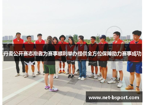 丹麦公开赛志愿者为赛事顺利举办提供全方位保障助力赛事成功