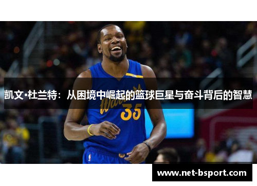 凯文·杜兰特：从困境中崛起的篮球巨星与奋斗背后的智慧