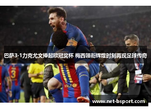 巴萨3-1力克尤文捧起欧冠奖杯 梅西领衔辉煌时刻再现足球传奇 巴萨3-1力克尤文捧起欧冠奖杯 梅西领衔辉煌时刻再现足球传奇