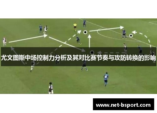 尤文图斯中场控制力分析及其对比赛节奏与攻防转换的影响