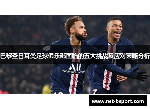 巴黎圣日耳曼足球俱乐部面临的五大挑战及应对策略分析 巴黎圣日耳曼足球俱乐部面临的五大挑战及应对策略分析