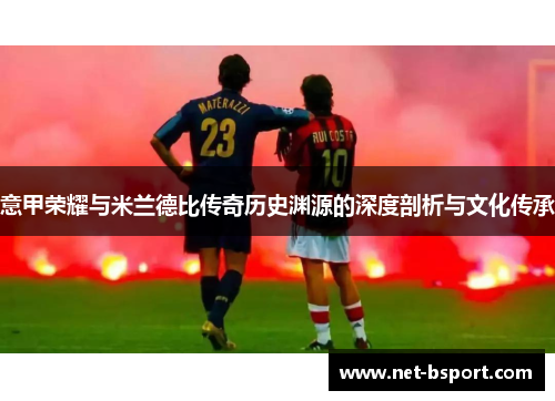 意甲荣耀与米兰德比传奇历史渊源的深度剖析与文化传承