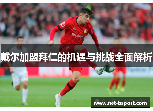 戴尔加盟拜仁的机遇与挑战全面解析