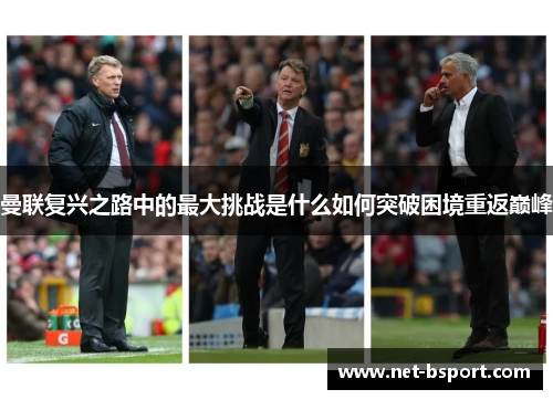 曼联复兴之路中的最大挑战是什么如何突破困境重返巅峰