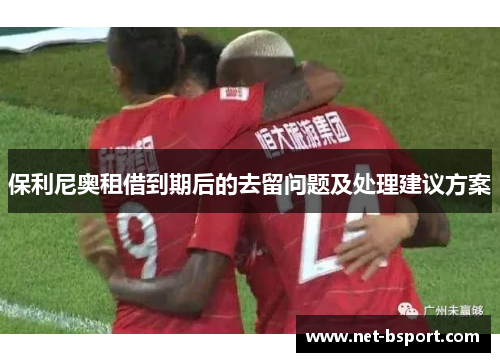保利尼奥租借到期后的去留问题及处理建议方案