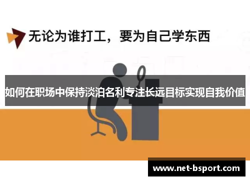 如何在职场中保持淡泊名利专注长远目标实现自我价值 如何在职场中保持淡泊名利专注长远目标实现自我价值