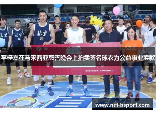 李梓嘉在马来西亚慈善晚会上拍卖签名球衣为公益事业筹款 李梓嘉在马来西亚慈善晚会上拍卖签名球衣为公益事业筹款