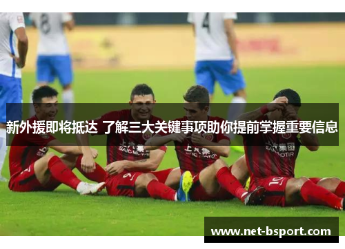 新外援即将抵达 了解三大关键事项助你提前掌握重要信息 新外援即将抵达 了解三大关键事项助你提前掌握重要信息