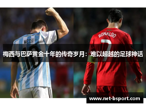 梅西与巴萨黄金十年的传奇岁月：难以超越的足球神话