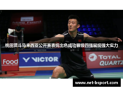 桃田贤斗马来西亚公开赛表现出色成功晋级四强展现强大实力 桃田贤斗马来西亚公开赛表现出色成功晋级四强展现强大实力