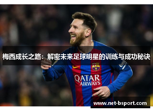 梅西成长之路：解密未来足球明星的训练与成功秘诀