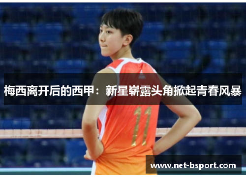 梅西离开后的西甲:新星崭露头角掀起青春风暴 梅西离开后的西甲:新星崭露头角掀起青春风暴
