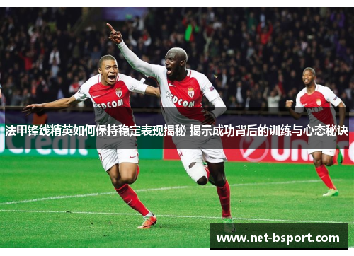 法甲锋线精英如何保持稳定表现揭秘 揭示成功背后的训练与心态秘诀 法甲锋线精英如何保持稳定表现揭秘 揭示成功背后的训练与心态秘诀