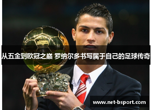从五金到欧冠之巅 罗纳尔多书写属于自己的足球传奇 从五金到欧冠之巅 罗纳尔多书写属于自己的足球传奇