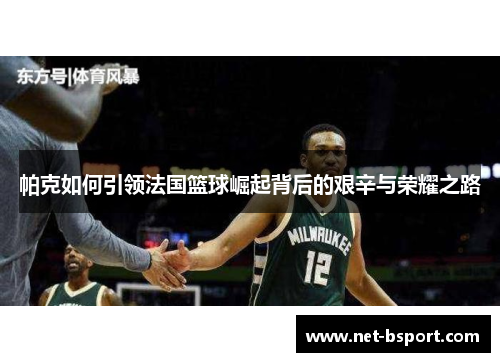 帕克如何引领法国篮球崛起背后的艰辛与荣耀之路