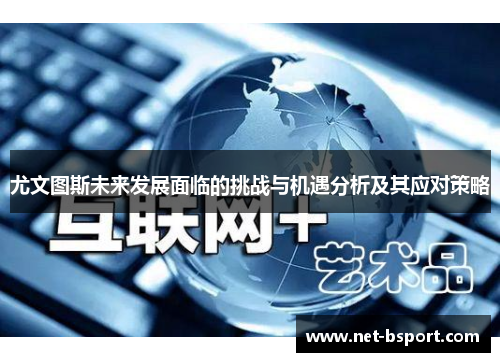 尤文图斯未来发展面临的挑战与机遇分析及其应对策略 尤文图斯未来发展面临的挑战与机遇分析及其应对策略