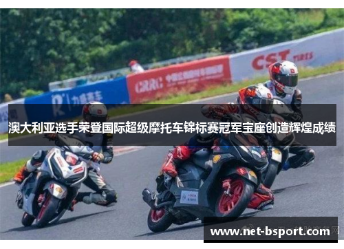 澳大利亚选手荣登国际超级摩托车锦标赛冠军宝座创造辉煌成绩 澳大利亚选手荣登国际超级摩托车锦标赛冠军宝座创造辉煌成绩