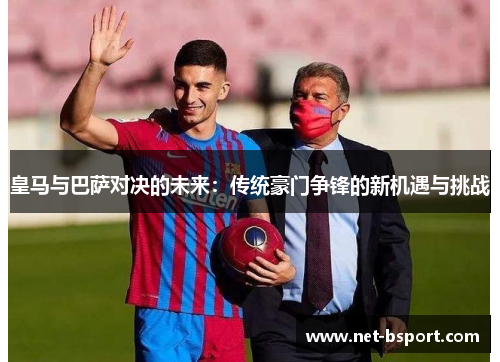 皇马与巴萨对决的未来：传统豪门争锋的新机遇与挑战
