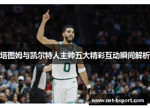 塔图姆与凯尔特人主帅五大精彩互动瞬间解析
