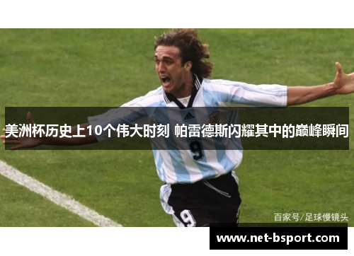 美洲杯历史上10个伟大时刻 帕雷德斯闪耀其中的巅峰瞬间