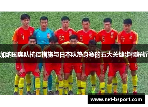 加纳国奥队抗疫措施与日本队热身赛的五大关键步骤解析