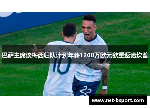 巴萨主席谈梅西归队计划年薪1200万欧元欲重返诺坎普