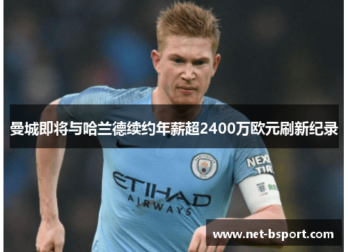 曼城即将与哈兰德续约年薪超2400万欧元刷新纪录