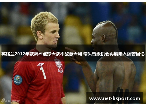 英格兰2012年欧洲杯点球大战不敌意大利 错失晋级机会再度陷入痛苦回忆