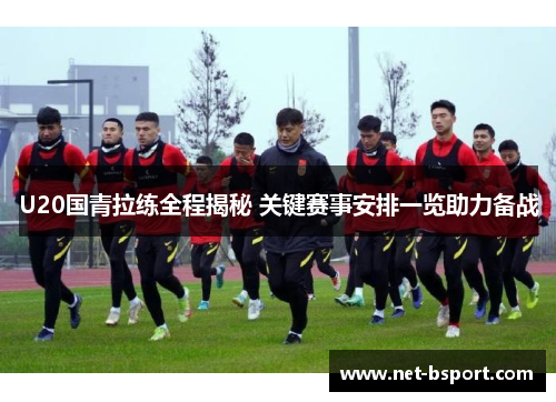 U20国青拉练全程揭秘 关键赛事安排一览助力备战 U20国青拉练全程揭秘 关键赛事安排一览助力备战