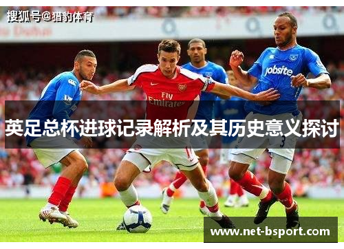 英足总杯进球记录解析及其历史意义探讨