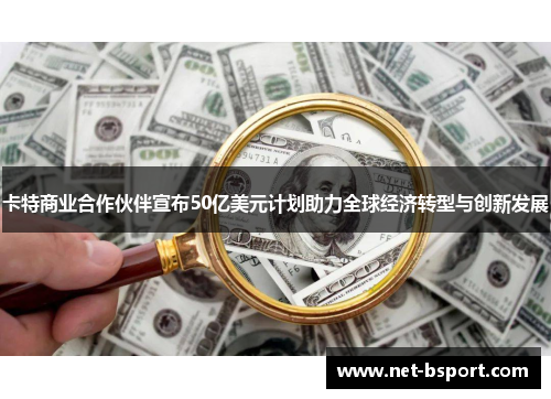 卡特商业合作伙伴宣布50亿美元计划助力全球经济转型与创新发展 卡特商业合作伙伴宣布50亿美元计划助力全球经济转型与创新发展
