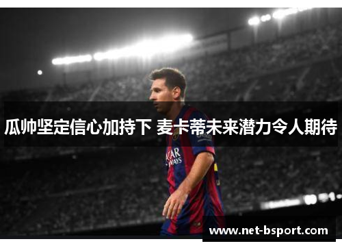 瓜帅坚定信心加持下 麦卡蒂未来潜力令人期待