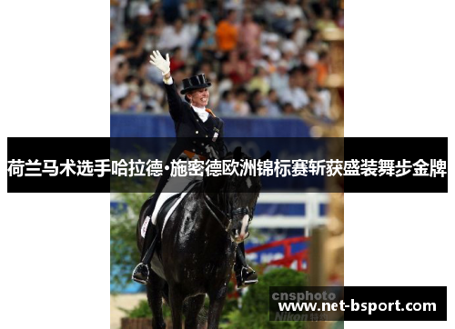 荷兰马术选手哈拉德·施密德欧洲锦标赛斩获盛装舞步金牌