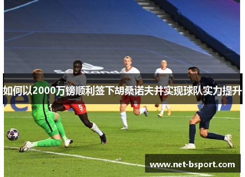 如何以2000万镑顺利签下胡桑诺夫并实现球队实力提升